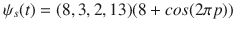 $$\psi _s(t)=(8,3,2,13)(8+cos(2\pi p))$$