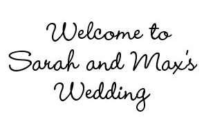 WELCOME TO  SARAH AND MAX’S  WEDDING