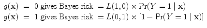 
$$\begin{array}{rcl} g(\mathbf{x})& =& 0\mbox{ gives Bayes risk } = L(1,0) \times \Pr (Y = 1\mid \mathbf{x}) \\ g(\mathbf{x})& =& 1\mbox{ gives Bayes risk } = L(0,1) \times[1 -\Pr (Y = 1\mid \mathbf{x})] \\ \end{array}$$
