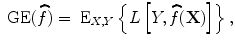 
$$\mbox{ GE}(\widehat{f}) ={ \mbox{ E}}_{X,Y }\left \{L\left [Y,\widehat{f}(\mathbf{X})\right ]\right \},$$
