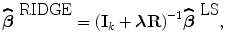 
$$\widehat{{\boldsymbol\beta }}^{\mbox{ RIDGE} } = {({\mathbf{I}}_{k} + \boldsymbol\lambda \mathbf{R})}^{-1}\widehat{{\boldsymbol\beta }}^{\mbox{ LS} },$$
