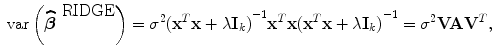 
$$\mbox{ var}\left (\widehat{{\boldsymbol\beta }}^{\mbox{ RIDGE} }\right ) = {\sigma }^{2}{({\mathbf{x}}^{{ T} }\mathbf{x} + \lambda {\mathbf{I}}_{k})}^{-1}{\mathbf{x}}^{{ T} }\mathbf{x}{({\mathbf{x}}^{{ T} }\mathbf{x} + \lambda {\mathbf{I}}_{k})}^{-1} = {\sigma }^{2}\mathbf{V A}{\mathbf{V} }^{{ T} },$$
