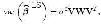 
$$\mbox{ var}\left (\widehat{{\boldsymbol\beta }}^{\mbox{ LS} }\right ) = {\sigma }^{2}\mathbf{V W}{\mathbf{V} }^{{ T} },$$
