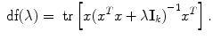 
$$\mbox{ df}(\lambda ) = \mbox{ tr}\left [{x}{({{x}}^{{ T} }{x} + \lambda {\mathbf{I}}_{k})}^{-1}{{x}}^{{ T} }\right ].$$
