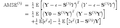 
$$\begin{array}{rcl}{ \mbox{ AMSE}}^{(\lambda )}& =& \frac{1} {n}\mbox{ E}\left [{\left (\mathbf{Y} -\epsilon -{\mathbf{S}}^{(\lambda )}\mathbf{}Y \right )}^{{ T} }\left (\mathbf{}Y -\epsilon -{\mathbf{S}}^{(\lambda )}\mathbf{}Y \right )\right ] \\ & =& \frac{1} {n}\mbox{ E}\left [{\left (\mathbf{Y0} -{\mathbf{S}}^{(\lambda )}\mathbf{Y} \right )}^{{ T} }\left (\mathbf{Y} -{\mathbf{S}}^{(\lambda )}\mathbf{Y} \right )\right ] \\ & & + \frac{1} {n}\mbox{ E}[{\epsilon }^{{ T} }\epsilon ] - \frac{1} {n}\mbox{ E}\left [2{\epsilon }^{{ T} }(\mathbf{I} -{\mathbf{S}}^{(\lambda )})\mathbf{Y} \right ]\end{array}$$
