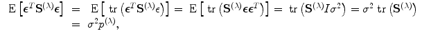 
$$\begin{array}{rcl} \mbox{ E}\left [{\boldsymbol\epsilon }^{{ T} }{\mathbf{S}}^{(\lambda )}\boldsymbol\epsilon \right ]& =& \mbox{ E}\left [\mbox{ tr}\left ({\boldsymbol\epsilon }^{{ T} }{\mathbf{S}}^{(\lambda )}\epsilon \right )\right ]=\mbox{ E}\left [\mbox{ tr}\left ({\mathbf{S}}^{(\lambda )}\boldsymbol\epsilon {\boldsymbol\epsilon }^{{ T} }\right )\right ]=\mbox{ tr}\left ({\mathbf{S}}^{(\lambda )}I{\sigma }^{2}\right )={\sigma }^{2}\mbox{ tr}\left ({\mathbf{S}}^{(\lambda )}\right ) \\ & =& {\sigma }^{2}{p}^{(\lambda )}, \\ \end{array}$$
