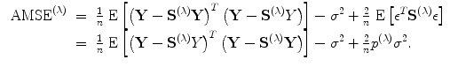 
$$\begin{array}{rcl}{ \mbox{ AMSE}}^{(\lambda )}& =& \frac{1} {n}\mbox{ E}\left [{\left (\mathbf{Y} -{\mathbf{S}}^{(\lambda )}\mathbf{Y} \right )}^{{ T} }\left (\mathbf{Y} -{\mathbf{S}}^{(\lambda )}Y \right )\right ] - {\sigma }^{2} + \frac{2} {n}\mbox{ E}\left [{\epsilon }^{{ T} }{\mathbf{S}}^{(\lambda )}\epsilon \right ] \\ & =& \frac{1} {n}\mbox{ E}\left [{\left (\mathbf{Y} -{\mathbf{S}}^{(\lambda )}Y \right )}^{{ T} }\left (\mathbf{Y} -{\mathbf{S}}^{(\lambda )}\mathbf{Y} \right )\right ] - {\sigma }^{2} + \frac{2} {n}{p}^{(\lambda )}{\sigma }^{2}. \end{array}$$
