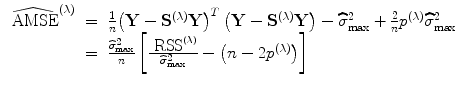 
$$\begin{array}{rcl} \widehat{{\mbox{ AMSE}}}^{(\lambda )}& =& \frac{1} {n}{\left (\mathbf{Y} -{\mathbf{S}}^{(\lambda )}\mathbf{Y} \right )}^{{ T} }\left (\mathbf{Y} -{\mathbf{S}}^{(\lambda )}\mathbf{Y} \right ) -\widehat{ {\sigma }}_{\max }^{2} + \frac{2} {n}{p}^{(\lambda )}\widehat{{\sigma }}_{\max }^{2} \\ & =& \frac{\widehat{{\sigma }}_{\max }^{2}} {n} \left [\frac{{\mbox{ RSS}}^{(\lambda )}} {\widehat{{\sigma }}_{\max }^{2}} -\left (n - 2{p}^{(\lambda )}\right )\right ] \\ \end{array}$$
