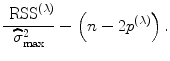 
$$\frac{{\mbox{ RSS}}^{(\lambda )}} {\widehat{{\sigma }}_{\max }^{2}} -\left (n - 2{p}^{(\lambda )}\right ).$$
