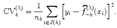 
$${ \mbox{ CV}}_{k}^{(\lambda )} = \frac{1} {{n}_{k}}{ \sum\limits _{i\in J(k)}}{\left [{y}_{i} -\widehat{ {f}}_{-k}^{(\lambda )}({x}_{ i})\right ]}^{2}.$$
