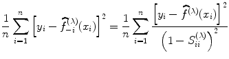 
$$\frac{1} {n}\sum\limits _{i=1}^{n}{\left [{y}_{ i} -\widehat{ {f}}_{-i}^{(\lambda )}({x}_{ i})\right ]}^{2} = \frac{1} {n}\sum\limits _{i=1}^{n}\frac{{\left [{y}_{i} -\widehat{ {f}}^{(\lambda )}({x}_{ i})\right ]}^{2}} {{\left (1 - {S}_{ii}^{(\lambda )}\right )}^{2}}$$
