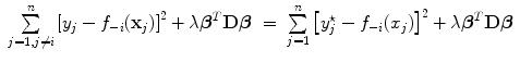 
$$\begin{array}{rcl} \sum\limits _{j=1,j\neq i}^{n}{\left [{y}_{ j} - {f}_{-i}({\mathbf{x}}_{j})\right ]}^{2} + \lambda {\boldsymbol\beta }^{{ T} }\mathbf{D}\boldsymbol\beta & =& \sum\limits _{j=1}^{n}{\left [{y}_{ j}^{\star } - {f}_{ -i}({x}_{j})\right ]}^{2} + \lambda {\boldsymbol\beta }^{{ T} }\mathbf{D}\boldsymbol\beta \end{array}$$
