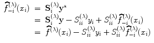 
$$\begin{array}{rcl} \widehat{{f}}_{-i}^{(\lambda )}({x}_{ i})& =&{ \mathbf{S}}_{i}^{(\lambda )}{\mathbf{y}}^{\star } \\ & =&{ \mathbf{S}}_{i}^{(\lambda )}\mathbf{y}- {S}_{ ii}^{(\lambda )}{y}_{ i} + {S}_{ii}^{(\lambda )}\widehat{{f}}_{ -i}^{(\lambda )}({x}_{ i}) \\ & =& \widehat{{f}}^{(\lambda )}({x}_{ i}) - {S}_{ii}^{(\lambda )}{y}_{ i} + {S}_{ii}^{(\lambda )}\widehat{{f}}_{ -i}^{(\lambda )}({x}_{ i}) \\ \end{array}$$
