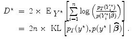 
$$\begin{array}{rcl}{ D}^{\star }& =& 2 \times {\mbox{ E}}_{\mbox{ ${ Y}^{\star }$}}\left [\sum\limits _{i=1}^{n}\log \left (\frac{{p}_{{ T}}({Y }_{i}^{\star })} {p({Y }_{i}^{\star }\mid \widehat{\boldsymbol\beta })} \right )\right ] \\ & =& 2n \times \mbox{ KL}\left [{p}_{{ T}}({y}^{\star }),p({y}^{\star }\mid \widehat{\boldsymbol\beta })\right ].\end{array}$$
