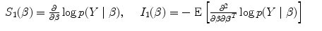 
$$\begin{array}{rcl}{ S}_{1}(\beta ) = \frac{\partial } {\partial \beta }\log p(Y \mid \beta ),\ \ \ \ {I}_{1}(\beta ) = -\mbox{ E}\left [ \frac{{\partial }^{2}} {\partial \beta \partial {\boldsymbol\beta }^{{ T}}} \log p(Y \mid \beta )\right ]& & \\ \end{array}$$
