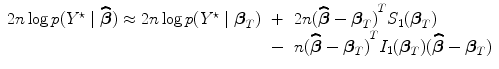 
$$\begin{array}{rcl} 2n\log p({Y }^{\star }\mid \widehat{\boldsymbol\beta }) \approx2n\log p({Y }^{\star }\mid {\boldsymbol\beta }_{{ T}})& +& 2n{(\widehat{\boldsymbol\beta }-{\boldsymbol\beta }_{{ T}})}^{{ T} }{S}_{1}({\boldsymbol\beta }_{{ T}}) \\ & -& n{(\widehat{\boldsymbol\beta }-{\boldsymbol\beta }_{{ T}})}^{{ T} }{I}_{1}({\boldsymbol\beta }_{{ T}})(\widehat{\boldsymbol\beta }-{\boldsymbol\beta }_{{ T}})\end{array}$$
