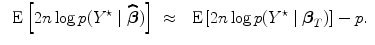 
$$\begin{array}{rcl} \mbox{ E}\left [2n\log p({Y }^{\star }\mid \widehat{\boldsymbol\beta })\right ]& \approx & \mbox{ E}\left [2n\log p({Y }^{\star }\mid {\boldsymbol\beta }_{{ T}})\right ] - p.\end{array}$$
