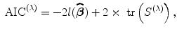 
$${ \mbox{ AIC}}^{(\lambda )} = -2l(\widehat{\boldsymbol\beta }) + 2 \times \mbox{ tr}\left ({S}^{(\lambda )}\right ),$$
