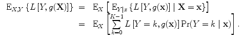 
$$\begin{array}{rcl}{ \mbox{ E}}_{X,Y }\left \{L\left [Y,g(\mathbf{X})\right ]\right \}& =&{ \mbox{ E}}_{X}\left [{\mbox{ E}}_{Y \vert x}\left \{L\left [Y,g(\mathbf{x})\right ]\mid \mathbf{X} = \mathbf{x}\right \}\right ] \\ & =&{ \mbox{ E}}_{X}\left [\sum\limits _{k=0}^{K-1}L\left [Y = k,g(\mathbf{x})\right ]\Pr (Y = k\mid \mathbf{x})\right ].\end{array}$$
