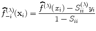 
$$\widehat{{f}}_{-i}^{(\lambda )}({\mathbf{x}}_{ i}) = \frac{\widehat{{f}}^{(\lambda )}({x}_{i}) - {S}_{ii}^{(\lambda )}{y}_{i}} {1 - {S}_{ii}}$$
