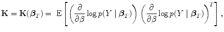 
$$\mathbf{K} = \mathbf{K}({\boldsymbol\beta }_{{ T}}) = \mbox{ E}\left [\left ( \frac{\partial } {\partial \beta }\log p(Y \mid {\boldsymbol\beta }_{{ T}})\right ){\left ( \frac{\partial } {\partial \beta }\log p(Y \mid {\boldsymbol\beta }_{{ T}})\right )}^{{ T} }\right ],$$
