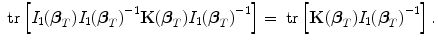 
$$\mbox{ tr}\left [{I}_{1}({\boldsymbol\beta }_{{ T}}){I}_{1}{({\boldsymbol\beta }_{{ T}})}^{-1}\mathbf{K}({\boldsymbol\beta }_{{ T}}){I}_{1}{({\boldsymbol\beta }_{{ T}})}^{-1}\right ] = \mbox{ tr}\left [\mathbf{K}({\boldsymbol\beta }_{{ T}}){I}_{1}{({\boldsymbol\beta }_{{ T}})}^{-1}\right ].$$
