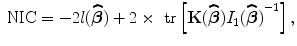 
$$\mbox{ NIC} = -2l(\widehat{\boldsymbol\beta }) + 2 \times \mbox{ tr}\left [\mathbf{K}(\widehat{\boldsymbol\beta }){I}_{1}{(\widehat{\boldsymbol\beta })}^{-1}\right ],$$
