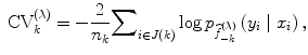 
$${\mbox{ CV}}_{k}^{(\lambda )} = - \frac{2} {{n}_{k}}{ \sum\nolimits }_{i\in J(k)}\log {p}_{\widehat{{f}}_{-k}^{(\lambda )}}\left ({y}_{i}\mid {x}_{i}\right ),$$
