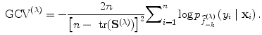 
$${\mbox{ GCV}}^{(\lambda )} = - \frac{2n} {{\left [n -\mbox{ tr}({\mathbf{S}}^{(\lambda )})\right ]}^{2}}{ \sum\nolimits }_{i=1}^{n}\log {p}_{\widehat{{ f}}_{-k}^{(\lambda )}}\left ({y}_{i}\mid {\mathbf{x}}_{i}\right ).$$
