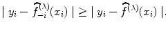 
$$\vert \;{y}_{i} -\widehat{ {f}}_{-i}^{(\lambda )}({x}_{ i})\;\vert \geq \vert \;{y}_{i} -\widehat{ {f}}^{(\lambda )}({x}_{ i})\;\vert.$$
