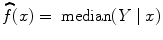 
$$\widehat{f}({x}) = \mbox{ median}(Y \mid {x})$$
