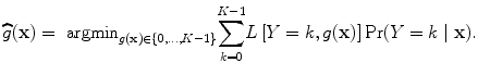 
$$\widehat{g}(\mathbf{x}) ={ \mbox{ argmin}}_{g(\mathbf{x})\in \{0,\ldots,K-1\}}{ \sum\limits _{k=0}^{K-1}}L\left [Y = k,g(\mathbf{x})\right ]\Pr (Y = k\mid \mathbf{x}).$$
