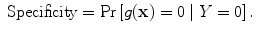 
$$\mbox{ Specificity} =\Pr \left [g(\mathbf{x}) = 0\mid Y = 0\right ].$$
