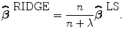 
$$\widehat{\boldsymbol\beta }^{\mbox{ RIDGE} } = \frac{n} {n + \lambda }\widehat{{\boldsymbol\beta }}^{\mbox{ LS} }.$$
