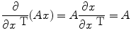 
$$\frac{\partial } {\partial {x}^{\mbox{ T}}} (Ax) = A \frac{\partial x\ \ } {\partial {x}^{\mbox{ T}}} = A$$
