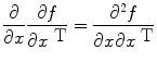 
$$\frac{\partial } {\partial x} \frac{\partial f} {\partial {x}^{\mbox{ T}}} = \frac{{\partial }^{2}f} {\partial x\partial {x}^{\mbox{ T}}}$$
