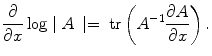 
$$\frac{\partial } {\partial x}\log \mid A\,\mid = \mbox{ tr}\left ({A}^{-1}\frac{\partial A} {\partial x} \right ).$$
