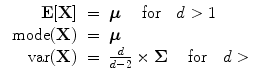 
$$\begin{array}{rcl} {\textbf{E}}[\textbf{X} ]& =& \boldsymbol\mu \ \ \ \mbox{ for}\ \ \ d > 1 \\ \mbox{ mode}(\textbf{X} )& =& \boldsymbol\mu \\ \mbox{ var}(\textbf{X} )& =& \frac{d} {d - 2} \times \boldsymbol\Sigma \ \ \ \mbox{ for}\ \ \ d > \end{array}$$
