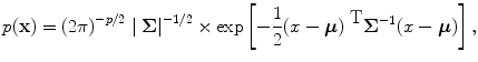 
$$p(\textbf{x} ) = {(2\pi )}^{-p/2}\mid \boldsymbol\Sigma {\mid }^{-1/2} \times \exp \left [-\frac{1} {2}{(x-\boldsymbol\mu )}^{\mbox{ T} }{\boldsymbol\Sigma }^{-1}(x-\boldsymbol\mu )\right ],$$
