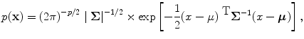 
$$p(\textbf{x} ) = {(2\pi )}^{-p/2}\mid \boldsymbol\Sigma {\mid }^{-1/2} \times \exp \left [-\frac{1} {2}{(x-\mu )}^{\mbox{ T} }{\boldsymbol\Sigma }^{-1}(x-\boldsymbol\mu )\right ],$$
