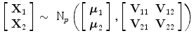 
$$\left [\begin{array}{c} {\textbf{X} }_{1} \\ {\textbf{X}}_{2} \end{array} \right ] \sim {\mbox{ N}}_{p}\left (\left [\begin{array}{c} {\boldsymbol\mu }_{1} \\ {\boldsymbol\mu }_{2} \end{array} \right ],\left [\begin{array}{cc} {\textbf{V}  }_{11} & {\textbf{V} }_{12} \\ {\textbf{V} }_{21} & {\textbf{V} }_{22} \end{array} \right ]\right )$$
