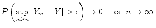 
$$P\left (\sup\limits _{m\geq n}\vert {Y }_{m} - Y \vert > \epsilon \right ) \rightarrow 0\ \ \ \mbox{ as }\ n \rightarrow \infty. $$
