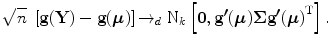 
$$\sqrt{n}\ \left [\textbf{g}(\textbf{Y} ) -\textbf{g}(\boldsymbol\mu )\right ] {\rightarrow }_{d} \ \mathrm{{N}}_{k}\left [\textbf{0},\textbf{g}^{\boldsymbol\prime}(\boldsymbol\mu )\boldsymbol\Sigma \textbf{g}^{\boldsymbol\prime}{(\boldsymbol\mu )}^{\mathrm{ T} }\right ].$$
