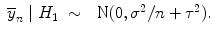 
$$\begin{array}{rcl}{ \overline{y}}_{n}\mid {H}_{1}& \sim & \mbox{ N}(0,{\sigma }^{2}/n + {\tau }^{2}).\end{array}$$
