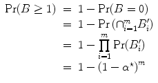 
$$\begin{array}{rcl} {\rm{Pr}} (B \geq 1)& =& 1 -{\rm{Pr}}(B = 0) \\ & =& 1 -{\rm{Pr}} \left ({\cap }_{i=1}^{m}{B}_{
i}^{\prime}\right ) \\ & =& 1 -\prod\limits_{i=1}^{m}{\rm{Pr}}({B}_{ i}^{\prime}) \\ & =& 1 - {(1 - {\alpha }^{\star
})}^{m}\end{array}$$
