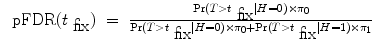 
$$\begin{array}{rcl} \mbox{ pFDR}({t}_{\mbox{ fix}})& =& \frac{{\rm{Pr}} (T > {t}_{\mbox{ fix}}\mid H = 0) \times {\pi }_{0}} {{\rm{Pr}} (T > {t}_{\mbox{ fix}}\mid H = 0) \times {\pi }_{0} +{\rm{Pr}} (T > {t}_{\mbox{ fix}}\mid H = 1) \times {\pi }_{1}}\end{array}$$
