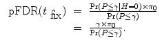 
$$\begin{array}{rcl} \mbox{ pFDR}({t}_{\mbox{ fix}})& =& \frac{{\rm{Pr}} (P \leq \gamma \mid H = 0) \times {\pi }_{0}} {{\rm{Pr}} (P \leq \gamma )} \\ & =& \frac{\gamma \times {\pi }_{0}} {{\rm{Pr}} (P \leq \gamma )}. \end{array}$$
