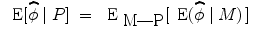 
$$\begin{array}{rcl} \mbox{ E}[\widehat{\phi }\mid P]& =&{ \mbox{ E}}_{\mbox{ M---P}}[\,\mbox{ E}(\widehat{\phi }\mid M)\,]\end{array}$$
