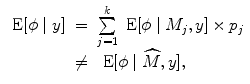 
$$\begin{array}{rcl} \mbox{ E}[\phi \mid y]& =& \sum\limits_{j=1}^{k}\mbox{ E}[\phi \mid {M}_{ j},y] \times {p}_{j} \\ & \neq & \mbox{ E}[\phi \mid \widehat{M},y], \end{array}$$
