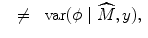 
$$\begin{array}{rcl} & \neq & \mbox{ var}(\phi \mid \widehat{M},y),\end{array}$$
